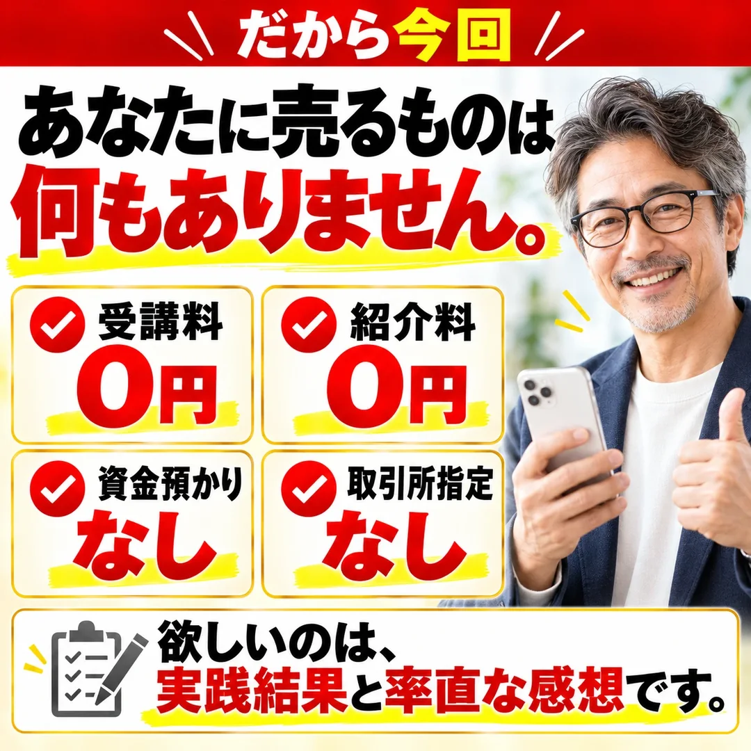 だから今回、あなたに売るものは何もありません。受講料0円・紹介料0円・資金預かりなし・取引所指定なし。欲しいのは、実践結果と率直な感想です。